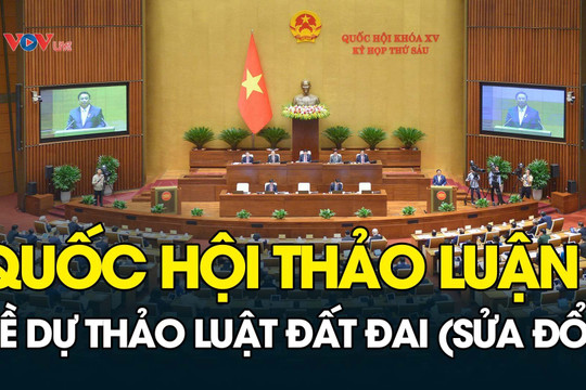 TRỰC TIẾP: Quốc hội tiếp tục thảo luận về dự thảo Luật Đất đai (sửa đổi)