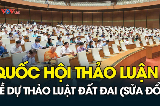 TRỰC TIẾP: Quốc hội thảo luận về dự thảo Luật Đất đai (sửa đổi)