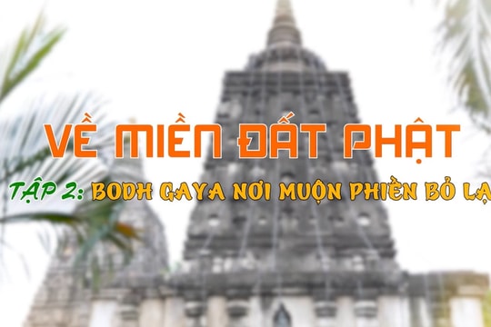 Về miền đất Phật tập 2: Bodh Gaya nơi muộn phiền bỏ lại