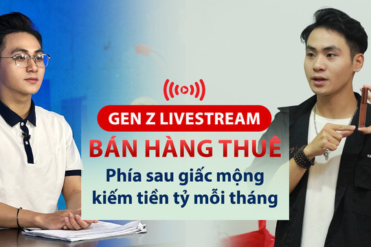 Gen Z livestream bán hàng thuê - phía sau giấc mộng kiếm tiền tỷ mỗi tháng